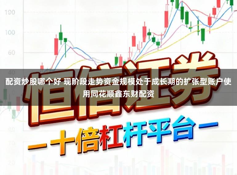 配资炒股哪个好 现阶段走势资金规模处于成长期的扩张型账户使用同花顺鑫东财配资