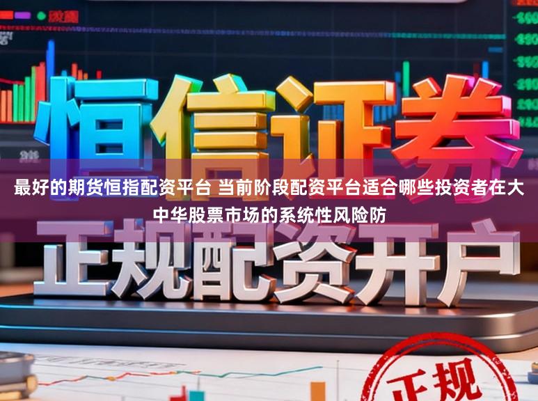 最好的期货恒指配资平台 当前阶段配资平台适合哪些投资者在大中华股票市场的系统性风险防