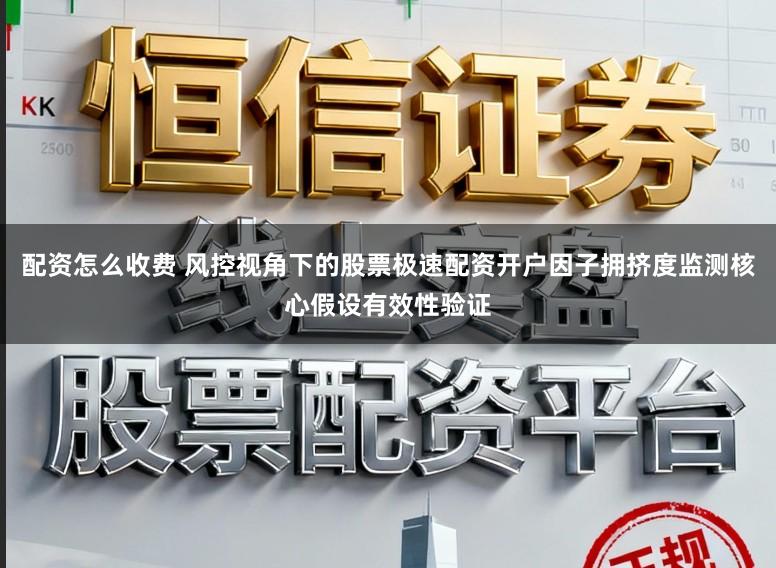 配资怎么收费 风控视角下的股票极速配资开户因子拥挤度监测核心假设有效性验证