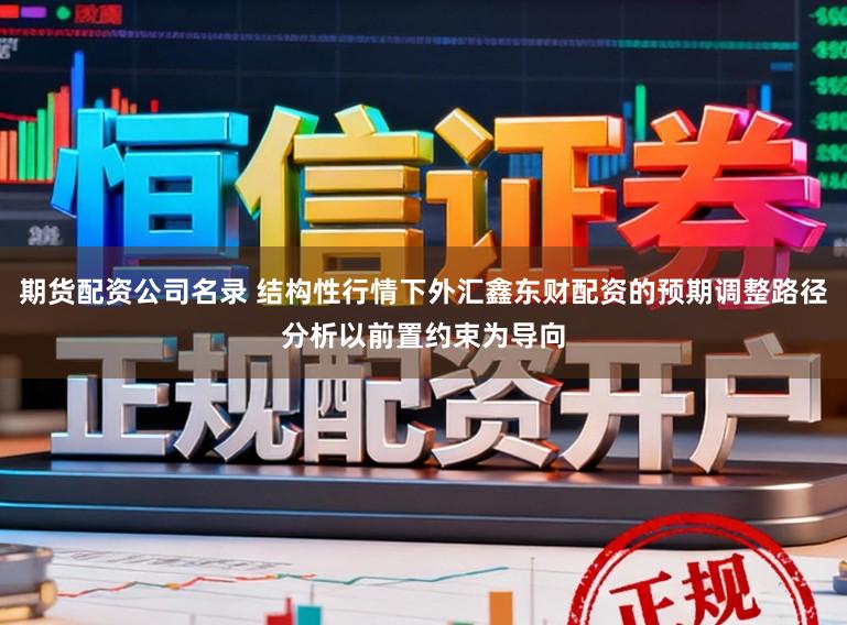 期货配资公司名录 结构性行情下外汇鑫东财配资的预期调整路径分析以前置约束为导向