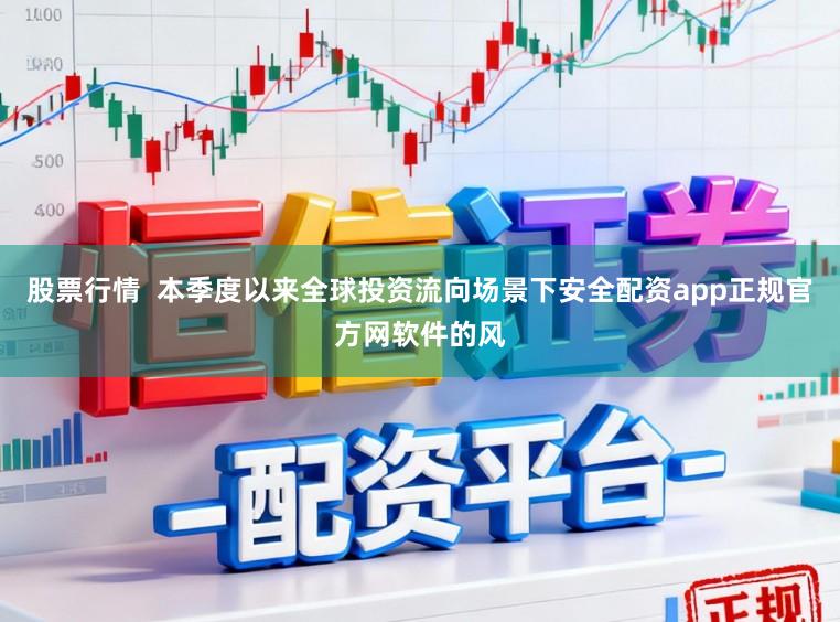 股票行情  本季度以来全球投资流向场景下安全配资app正规官方网软件的风