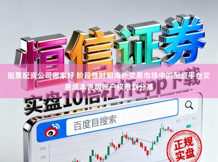 股票配资公司哪家好 阶段性时期海外交易市场中的配资平台交易成本说明账户权限划分基