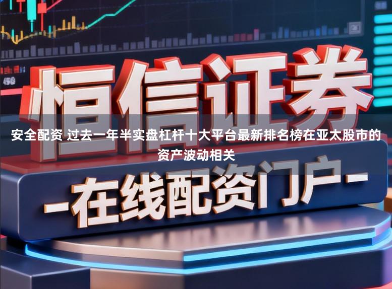 安全配资 过去一年半实盘杠杆十大平台最新排名榜在亚太股市的资产波动相关