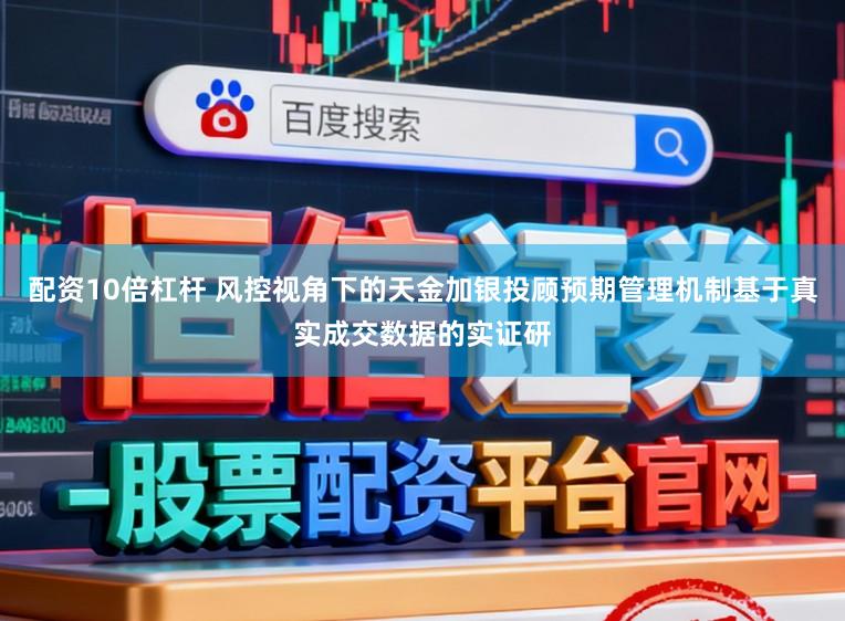 配资10倍杠杆 风控视角下的天金加银投顾预期管理机制基于真实成交数据的实证研
