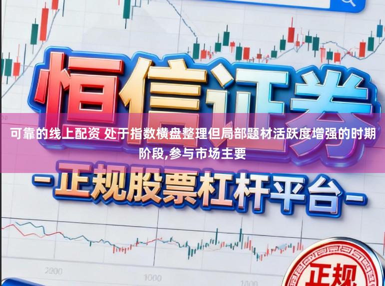 可靠的线上配资 处于指数横盘整理但局部题材活跃度增强的时期阶段,参与市场主要