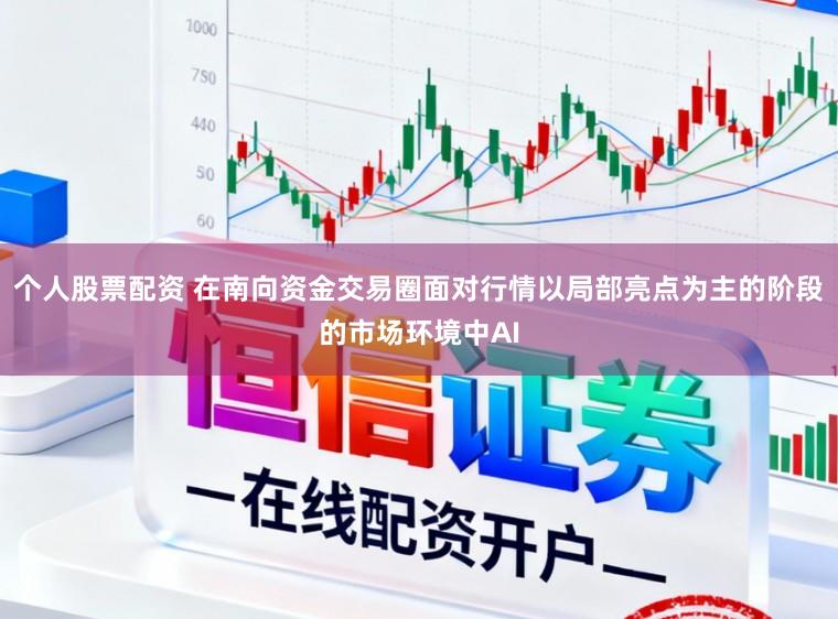 个人股票配资 在南向资金交易圈面对行情以局部亮点为主的阶段的市场环境中AI