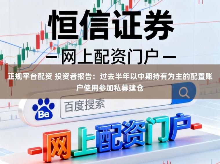 正规平台配资 投资者报告：过去半年以中期持有为主的配置账户使用参加私募建仓