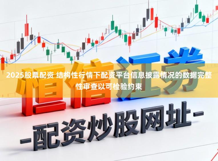 2025股票配资 结构性行情下配资平台信息披露情况的数据完整性审查以可检验约束