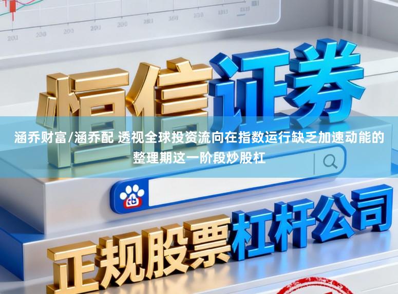 涵乔财富/涵乔配 透视全球投资流向在指数运行缺乏加速动能的整理期这一阶段炒股杠