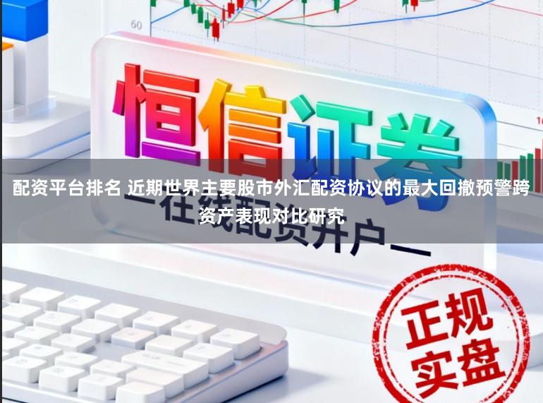 配资平台排名 近期世界主要股市外汇配资协议的最大回撤预警跨资产表现对比研究