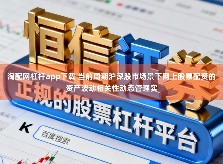 淘配网杠杆app下载 当前周期沪深股市场景下网上股票配资的资产波动相关性动态管理实