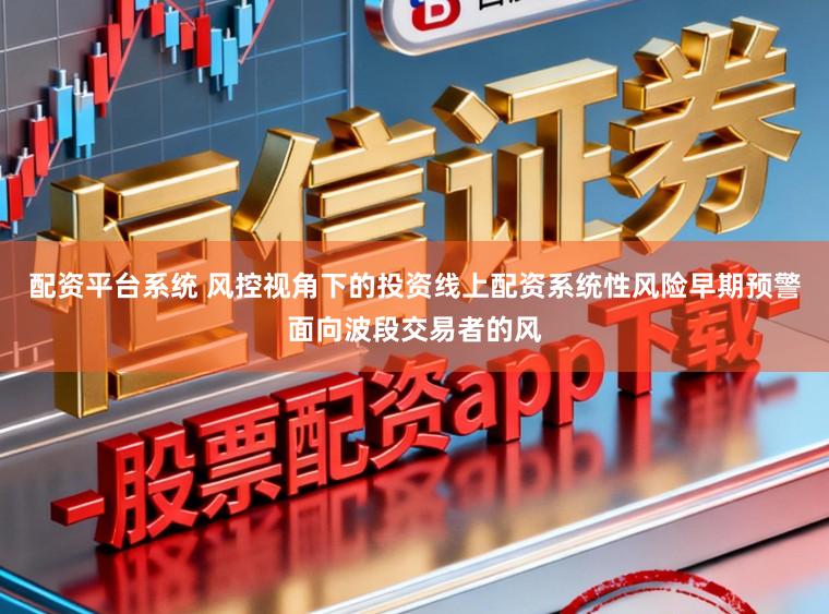 配资平台系统 风控视角下的投资线上配资系统性风险早期预警面向波段交易者的风