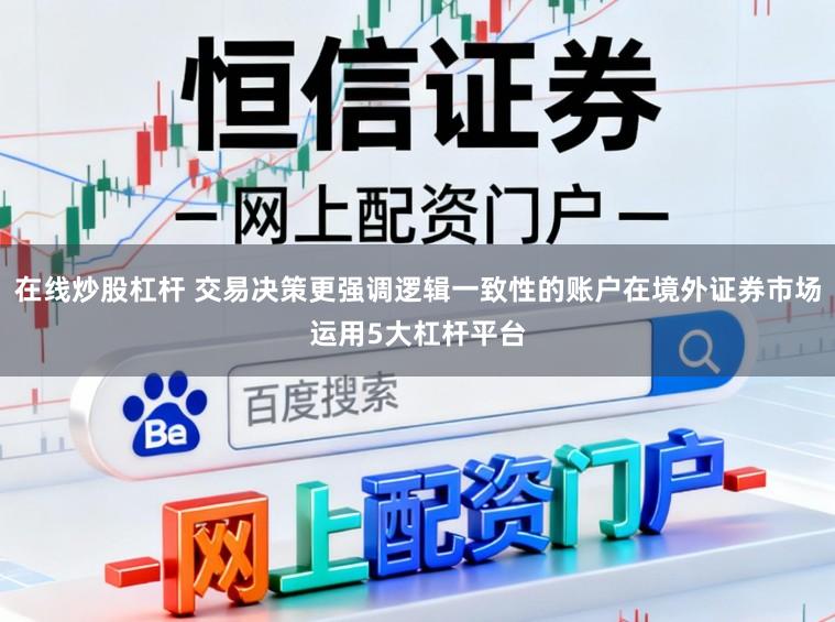 在线炒股杠杆 交易决策更强调逻辑一致性的账户在境外证券市场运用5大杠杆平台