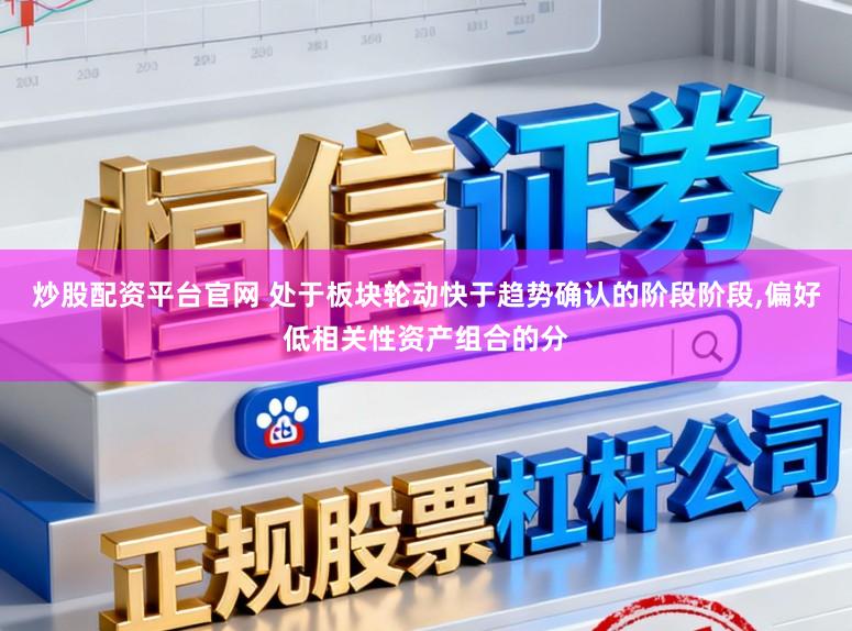 炒股配资平台官网 处于板块轮动快于趋势确认的阶段阶段，偏好低相关性资产组合的分