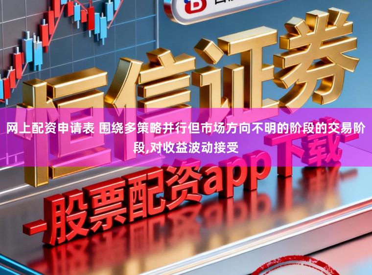 网上配资申请表 围绕多策略并行但市场方向不明的阶段的交易阶段，对收益波动接受