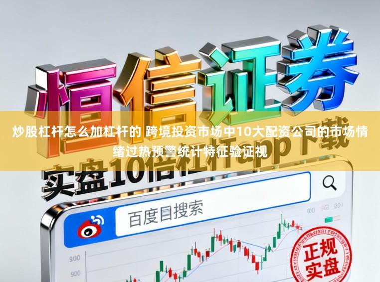 炒股杠杆怎么加杠杆的 跨境投资市场中10大配资公司的市场情绪过热预警统计特征验证视