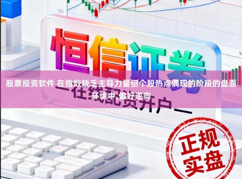 股票投资软件 在指数缺乏主导力量但个股热点偶现的阶段的盘面环境中,偏好逆向