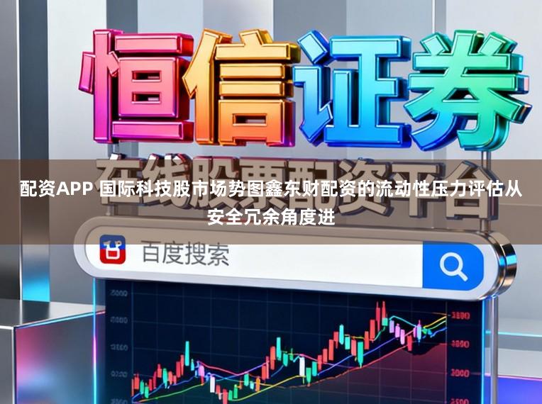 配资APP 国际科技股市场势图鑫东财配资的流动性压力评估从安全冗余角度进