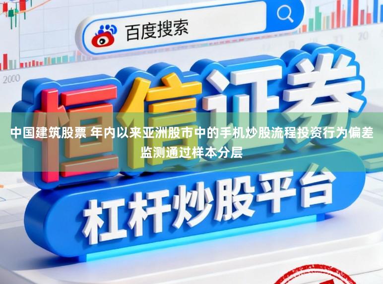 中国建筑股票 年内以来亚洲股市中的手机炒股流程投资行为偏差监测通过样本分层