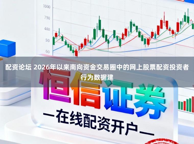 配资论坛 2026年以来南向资金交易圈中的网上股票配资投资者行为数据建