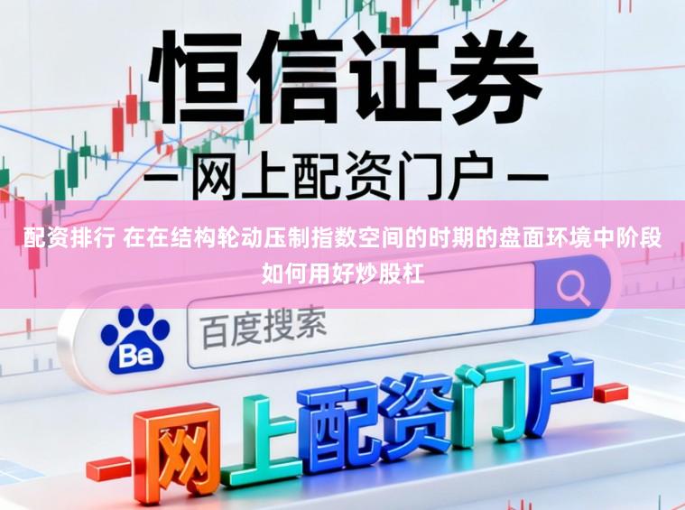 配资排行 在在结构轮动压制指数空间的时期的盘面环境中阶段如何用好炒股杠