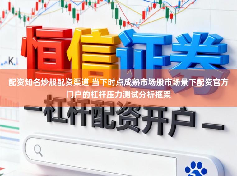 配资知名炒股配资渠道 当下时点成熟市场股市场景下配资官方门户的杠杆压力测试分析框架