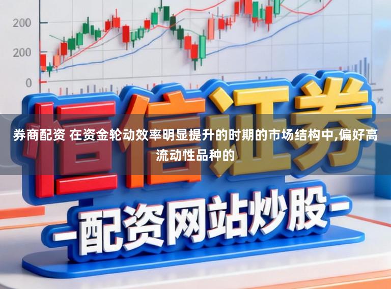 券商配资 在资金轮动效率明显提升的时期的市场结构中，偏好高流动性品种的
