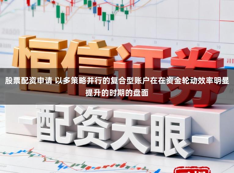 股票配资申请 以多策略并行的复合型账户在在资金轮动效率明显提升的时期的盘面