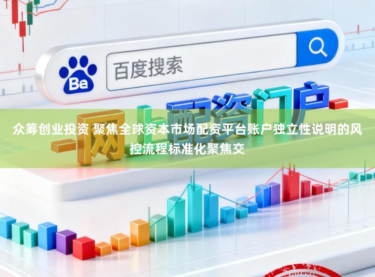 众筹创业投资 聚焦全球资本市场配资平台账户独立性说明的风控流程标准化聚焦交