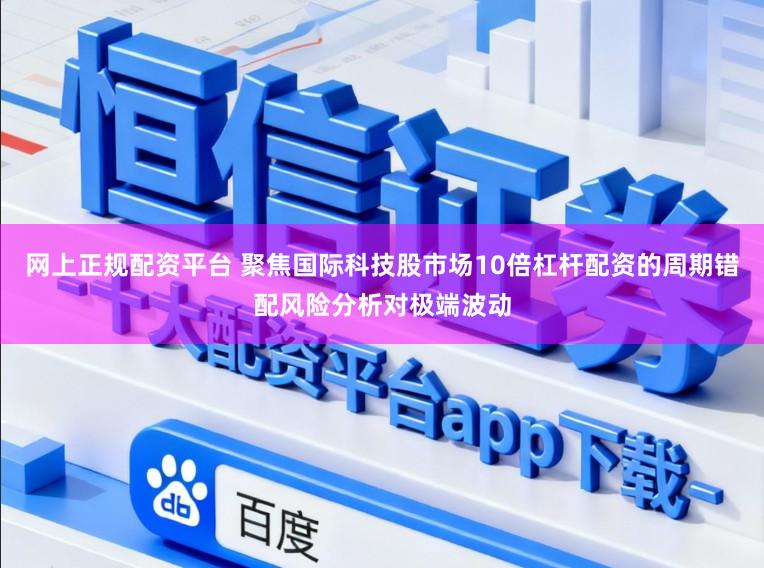 网上正规配资平台 聚焦国际科技股市场10倍杠杆配资的周期错配风险分析对极端波动