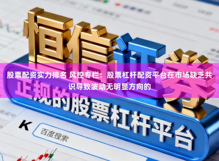 股票配资实力排名 风控专栏：股票杠杆配资平台在市场缺乏共识导致波动无明显方向的