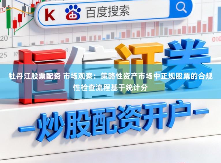 牡丹江股票配资 市场观察：策略性资产市场中正规股票的合规性检查流程基于统计分
