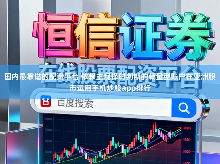 国内最靠谱的配资平台 依赖主观择时判断的裁量型账户在亚洲股市运用手机炒股app排行