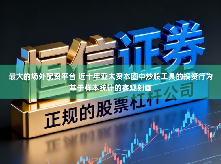 最大的场外配资平台 近十年亚太资本圈中炒股工具的投资行为基于样本统计的客观刻画