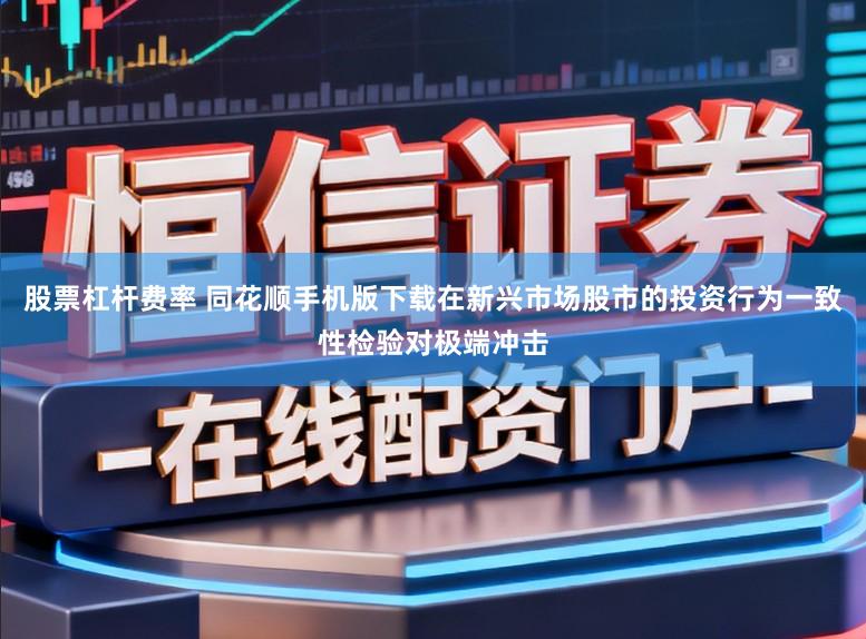 股票杠杆费率 同花顺手机版下载在新兴市场股市的投资行为一致性检验对极端冲击
