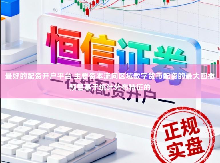 最好的配资开户平台 主要资本流向区域数字货币配资的最大回撤预警基于统计分布特征的