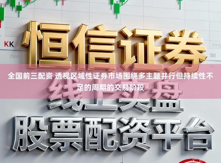 全国前三配资 透视区域性证券市场围绕多主题并行但持续性不足的周期的交易阶段
