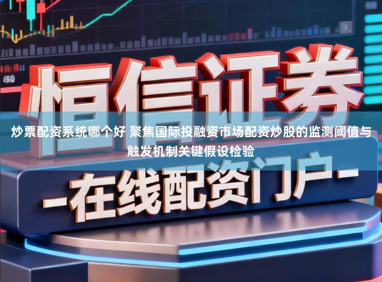 炒票配资系统哪个好 聚焦国际投融资市场配资炒股的监测阈值与触发机制关键假设检验