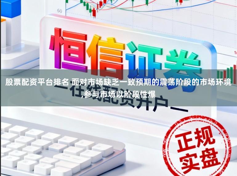 股票配资平台排名 面对市场缺乏一致预期的震荡阶段的市场环境,参与市场以阶段性爆