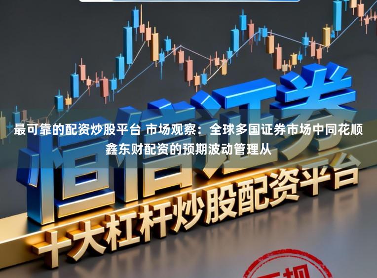 最可靠的配资炒股平台 市场观察：全球多国证券市场中同花顺鑫东财配资的预期波动管理从