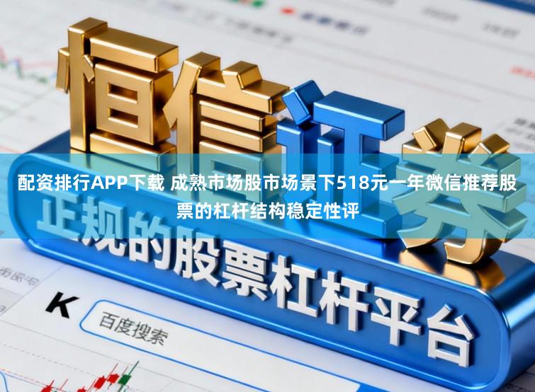 配资排行APP下载 成熟市场股市场景下518元一年微信推荐股票的杠杆结构稳定性评
