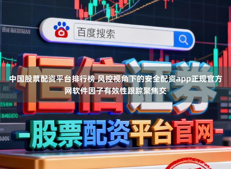 中国股票配资平台排行榜 风控视角下的安全配资app正规官方网软件因子有效性跟踪聚焦交