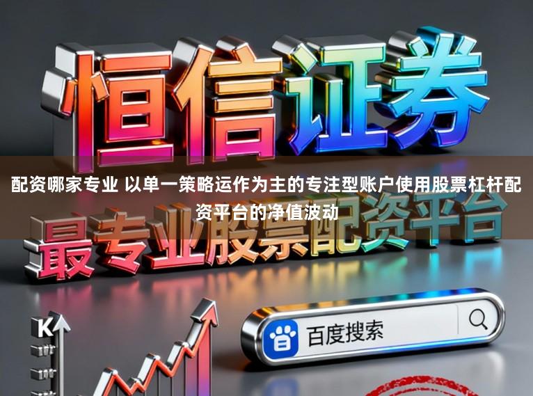 配资哪家专业 以单一策略运作为主的专注型账户使用股票杠杆配资平台的净值波动