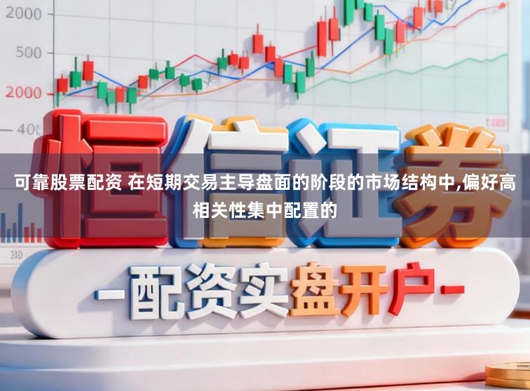 可靠股票配资 在短期交易主导盘面的阶段的市场结构中,偏好高相关性集中配置的
