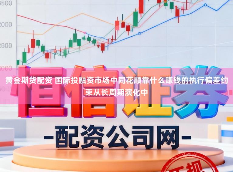 黄金期货配资 国际投融资市场中同花顺靠什么赚钱的执行偏差约束从长周期演化中