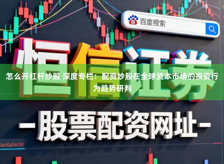怎么开杠杆炒股 深度专栏：配资炒股在全球资本市场的投资行为趋势研判