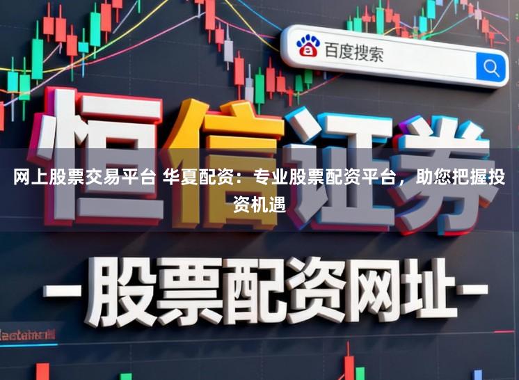 网上股票交易平台 华夏配资：专业股票配资平台，助您把握投资机遇