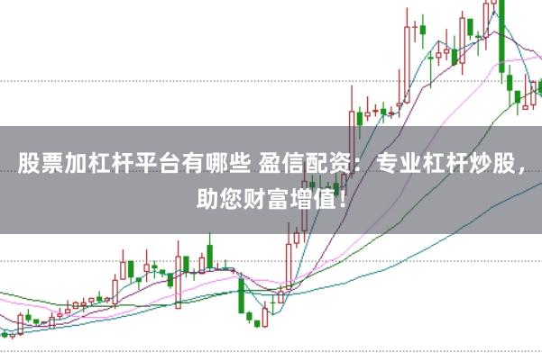 股票加杠杆平台有哪些 盈信配资：专业杠杆炒股，助您财富增值！