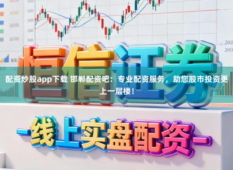 配资炒股app下载 邯郸配资吧：专业配资服务，助您股市投资更上一层楼！