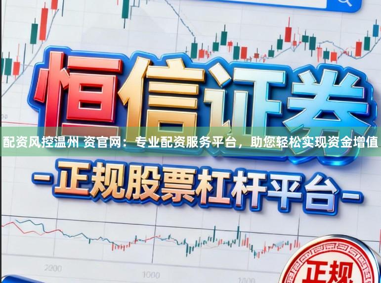 配资风控温州 资官网：专业配资服务平台，助您轻松实现资金增值